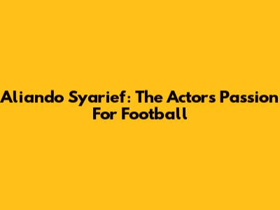 Aliando Syarief: The Actor's Passion For Football