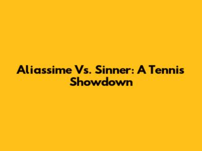 Aliassime Vs. Sinner: A Tennis Showdown
