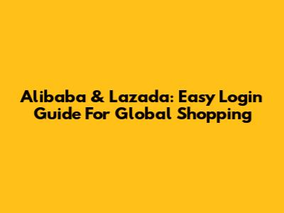 Alibaba & Lazada: Easy Login Guide For Global Shopping
