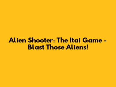 Alien Shooter: The Itai Game - Blast Those Aliens!