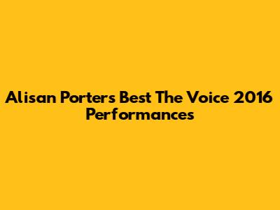 Alisan Porter's Best The Voice 2016 Performances