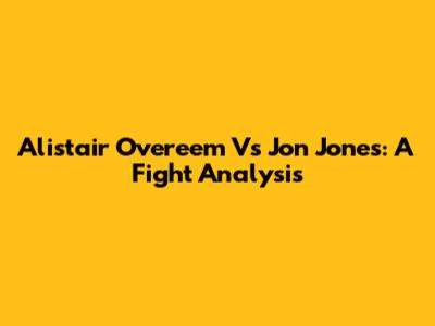 Alistair Overeem Vs Jon Jones: A Fight Analysis