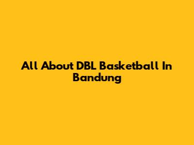 All About DBL Basketball In Bandung