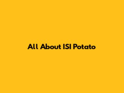 All About ISI Potato