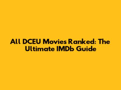 All DCEU Movies Ranked: The Ultimate IMDb Guide