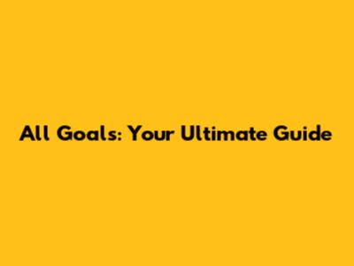 All Goals: Your Ultimate Guide