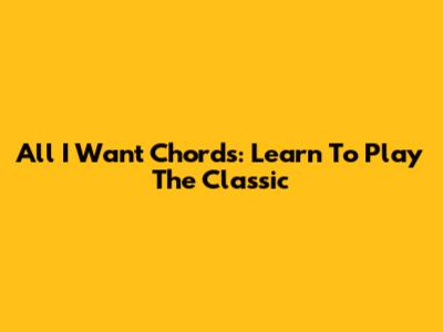 All I Want Chords: Learn To Play The Classic