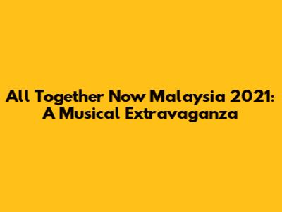 All Together Now Malaysia 2021: A Musical Extravaganza