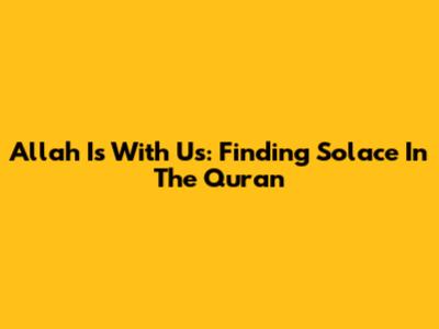 Allah Is With Us: Finding Solace In The Quran