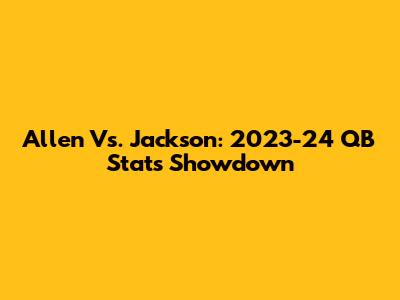 Allen Vs. Jackson: 2023-24 QB Stats Showdown