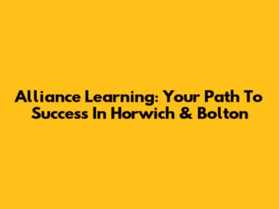 Alliance Learning: Your Path To Success In Horwich & Bolton