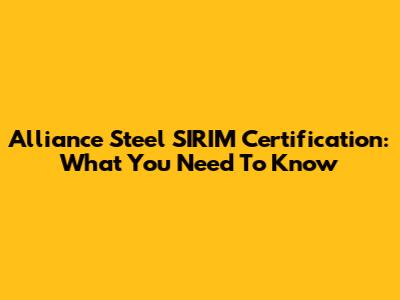 Alliance Steel SIRIM Certification: What You Need To Know