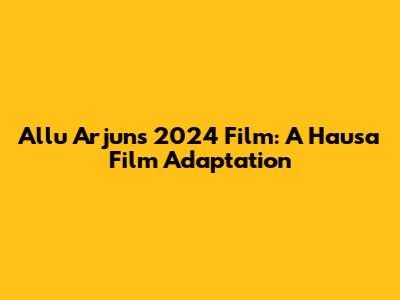 Allu Arjun's 2024 Film: A Hausa Film Adaptation
