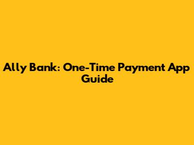 Ally Bank: One-Time Payment App Guide