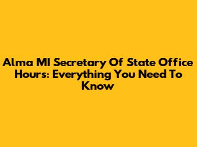 Alma MI Secretary Of State Office Hours: Everything You Need To Know