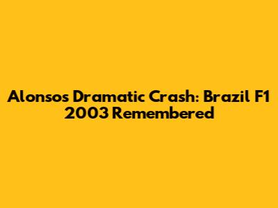 Alonso's Dramatic Crash: Brazil F1 2003 Remembered