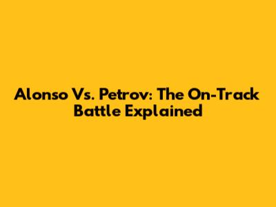 Alonso Vs. Petrov: The On-Track Battle Explained