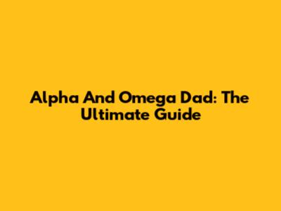Alpha And Omega Dad: The Ultimate Guide