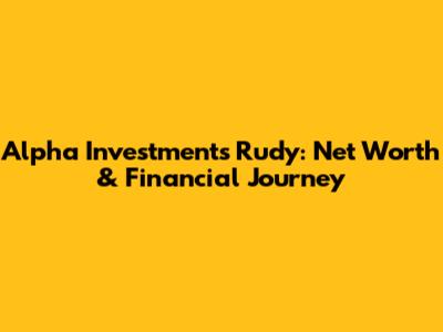 Alpha Investments Rudy: Net Worth & Financial Journey