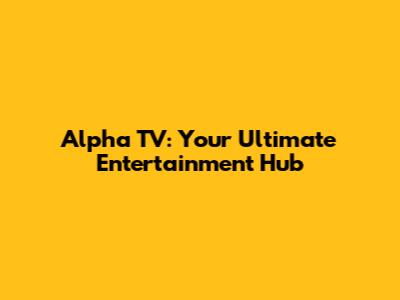 Alpha TV: Your Ultimate Entertainment Hub