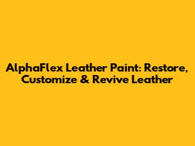 AlphaFlex Leather Paint: Restore, Customize & Revive Leather