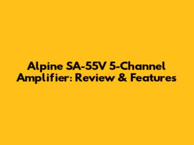 Alpine SA-55V 5-Channel Amplifier: Review & Features