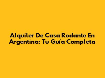 Alquiler De Casa Rodante En Argentina: Tu Guía Completa
