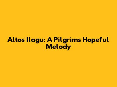 Alto's Ilagu: A Pilgrim's Hopeful Melody