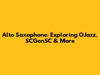 Alto Saxophone: Exploring OJazz, SCGenSC & More