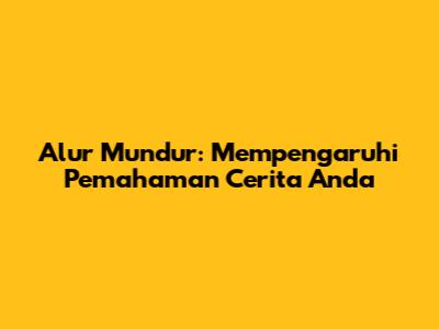 Alur Mundur: Mempengaruhi Pemahaman Cerita Anda
