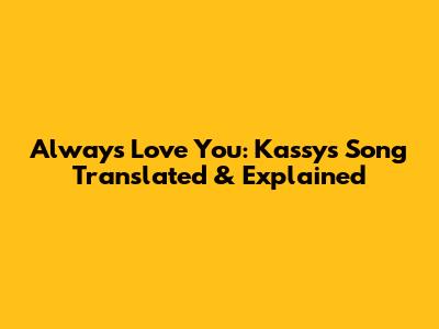 Always Love You: Kassy's Song Translated & Explained