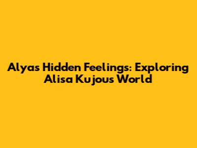 Alya's Hidden Feelings: Exploring Alisa Kujou's World
