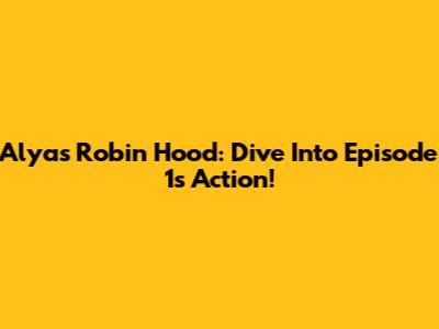 Alyas Robin Hood: Dive Into Episode 1's Action!