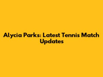 Alycia Parks: Latest Tennis Match Updates