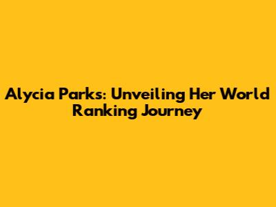 Alycia Parks: Unveiling Her World Ranking Journey