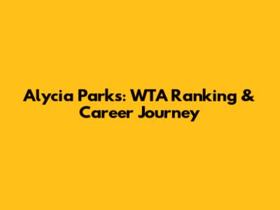 Alycia Parks: WTA Ranking & Career Journey