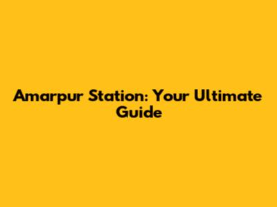 Amarpur Station: Your Ultimate Guide