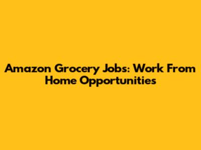 Amazon Grocery Jobs: Work From Home Opportunities