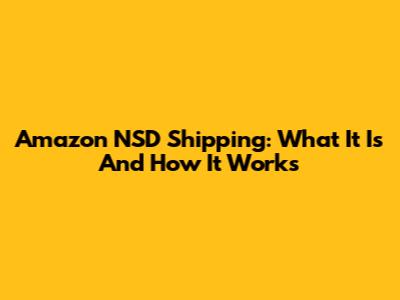 Amazon NSD Shipping: What It Is And How It Works