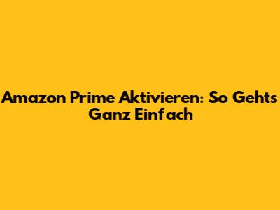 Amazon Prime Aktivieren: So Geht's Ganz Einfach