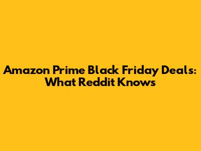 Amazon Prime Black Friday Deals: What Reddit Knows