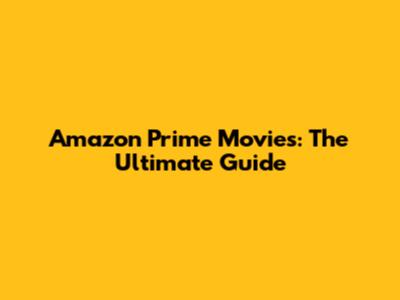 Amazon Prime Movies: The Ultimate Guide