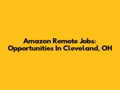 Amazon Remote Jobs: Opportunities In Cleveland, OH
