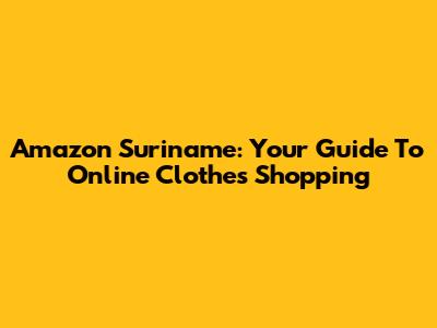 Amazon Suriname: Your Guide To Online Clothes Shopping