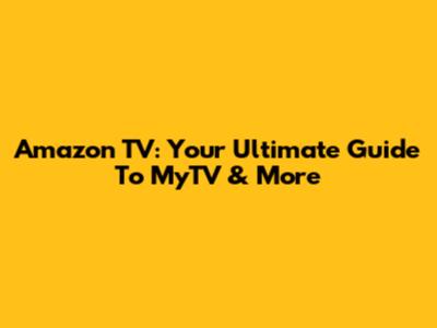 Amazon TV: Your Ultimate Guide To MyTV & More