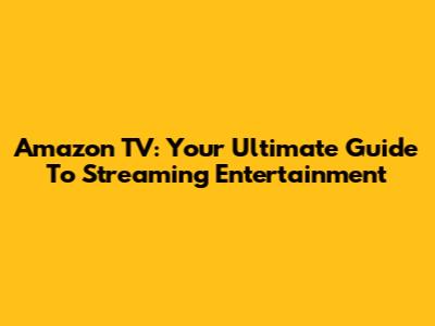Amazon TV: Your Ultimate Guide To Streaming Entertainment