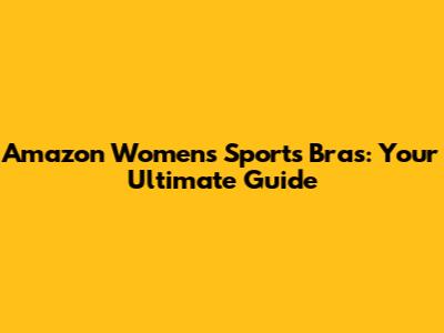 Amazon Women's Sports Bras: Your Ultimate Guide