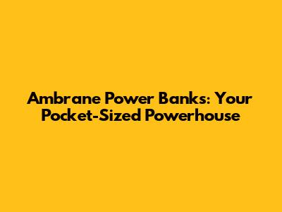 Ambrane Power Banks: Your Pocket-Sized Powerhouse