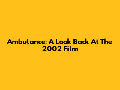 Ambulance: A Look Back At The 2002 Film