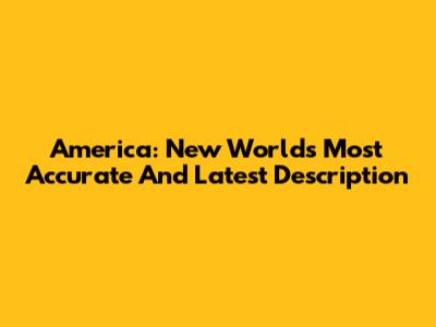 America: New World's Most Accurate And Latest Description